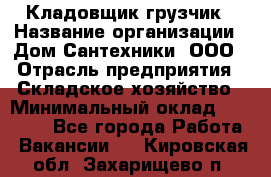 Кладовщик-грузчик › Название организации ­ Дом Сантехники, ООО › Отрасль предприятия ­ Складское хозяйство › Минимальный оклад ­ 14 000 - Все города Работа » Вакансии   . Кировская обл.,Захарищево п.